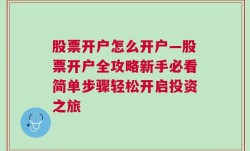 股票开户怎么开户—股票开户全攻略新手必看简单步骤轻松开启投资之旅