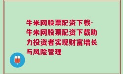 牛米网股票配资下载-牛米网股票配资下载助力投资者实现财富增长与风险管理