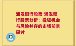 浦发银行股票-浦发银行股票分析：投资机会与风险并存的市场前景探讨