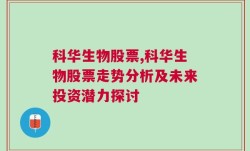 科华生物股票,科华生物股票走势分析及未来投资潜力探讨