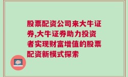 股票配资公司来大牛证券,大牛证券助力投资者实现财富增值的股票配资新模式探索