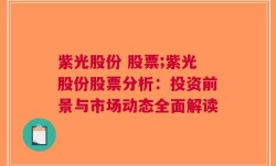 紫光股份 股票;紫光股份股票分析：投资前景与市场动态全面解读