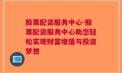 股票配资服务中心-股票配资服务中心助您轻松实现财富增值与投资梦想