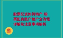 股票配资如何销户-股票配资账户销户全流程详解及注意事项解析