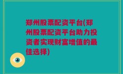 郑州股票配资平台(郑州股票配资平台助力投资者实现财富增值的最佳选择)