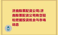 济南股票配资公司;济南股票配资公司助您轻松把握投资机会与市场动态