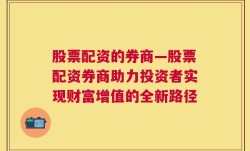 股票配资的券商—股票配资券商助力投资者实现财富增值的全新路径