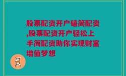 股票配资开户磕简配资,股票配资开户轻松上手简配资助你实现财富增值梦想