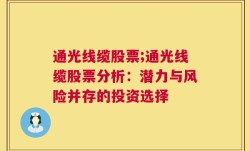 通光线缆股票;通光线缆股票分析：潜力与风险并存的投资选择