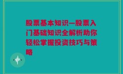 股票基本知识—股票入门基础知识全解析助你轻松掌握投资技巧与策略