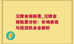 沱牌舍得股票_沱牌舍得股票分析：市场表现与投资机会全解析