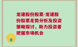 龙建股份股票-龙建股份股票走势分析及投资策略探讨，助力投资者把握市场机会