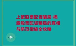 上策股票配资骗局-揭露股票配资骗局的真相与防范措施全攻略