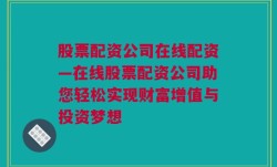 股票配资公司在线配资—在线股票配资公司助您轻松实现财富增值与投资梦想