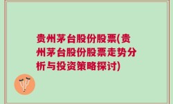 贵州茅台股份股票(贵州茅台股份股票走势分析与投资策略探讨)