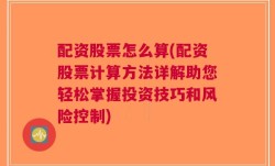 配资股票怎么算(配资股票计算方法详解助您轻松掌握投资技巧和风险控制)