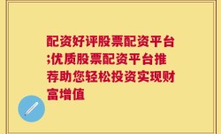 配资好评股票配资平台;优质股票配资平台推荐助您轻松投资实现财富增值