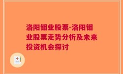 洛阳钼业股票-洛阳钼业股票走势分析及未来投资机会探讨