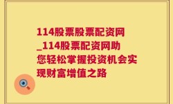 114股票股票配资网_114股票配资网助您轻松掌握投资机会实现财富增值之路