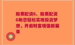 股票配资6、股票配资6助您轻松实现投资梦想，开启财富增值新篇章