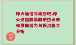 烽火通信股票股吧;烽火通信股票股吧热议未来发展潜力与投资机会分析