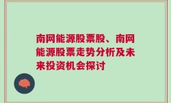 南网能源股票股、南网能源股票走势分析及未来投资机会探讨