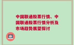 中国联通股票行情、中国联通股票行情分析及市场趋势展望探讨