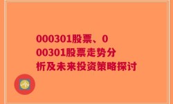 000301股票、000301股票走势分析及未来投资策略探讨