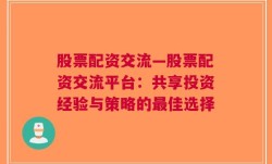 股票配资交流—股票配资交流平台：共享投资经验与策略的最佳选择