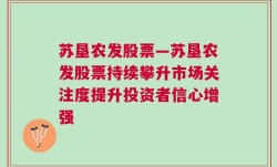 苏垦农发股票—苏垦农发股票持续攀升市场关注度提升投资者信心增强