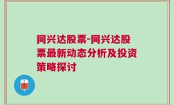 同兴达股票-同兴达股票最新动态分析及投资策略探讨