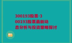 300193股票-300193股票最新动态分析与投资策略探讨