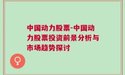 中国动力股票-中国动力股票投资前景分析与市场趋势探讨