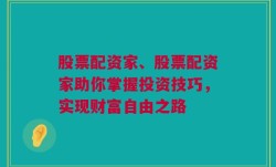 股票配资家、股票配资家助你掌握投资技巧，实现财富自由之路