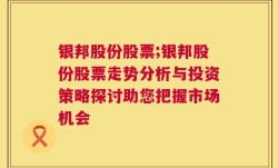 银邦股份股票;银邦股份股票走势分析与投资策略探讨助您把握市场机会