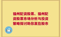 福州配资股票、福州配资股票市场分析与投资策略探讨助你赢在股市