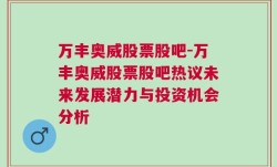 万丰奥威股票股吧-万丰奥威股票股吧热议未来发展潜力与投资机会分析