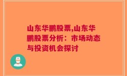 山东华鹏股票,山东华鹏股票分析：市场动态与投资机会探讨