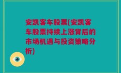 安凯客车股票(安凯客车股票持续上涨背后的市场机遇与投资策略分析)