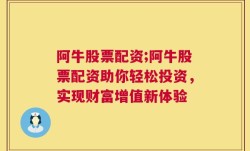 阿牛股票配资;阿牛股票配资助你轻松投资，实现财富增值新体验