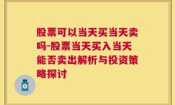 股票可以当天买当天卖吗-股票当天买入当天能否卖出解析与投资策略探讨