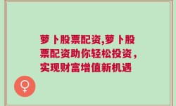 萝卜股票配资,萝卜股票配资助你轻松投资，实现财富增值新机遇