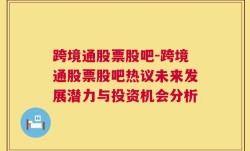 跨境通股票股吧-跨境通股票股吧热议未来发展潜力与投资机会分析