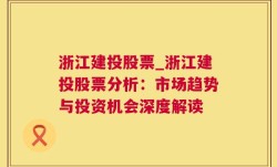 浙江建投股票_浙江建投股票分析：市场趋势与投资机会深度解读