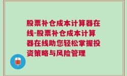 股票补仓成本计算器在线-股票补仓成本计算器在线助您轻松掌握投资策略与风险管理