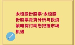 太极股份股票-太极股份股票走势分析与投资策略探讨助您把握市场机遇