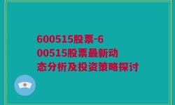 600515股票-600515股票最新动态分析及投资策略探讨