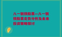 八一钢铁股票—八一钢铁股票走势分析及未来投资策略探讨