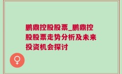 鹏鼎控股股票_鹏鼎控股股票走势分析及未来投资机会探讨