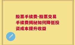 股票手续费-股票交易手续费揭秘如何降低投资成本提升收益